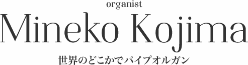 Mineko Kojima | オルガニスト 小島弥寧子 〜世界のどこかでパイプオルガン〜